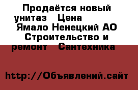 Продаётся новый унитаз › Цена ­ 3 000 - Ямало-Ненецкий АО Строительство и ремонт » Сантехника   